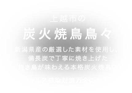 新潟県産の「越の鶏」を使い、備長炭で丁寧に焼き上げた焼鳥が味わえる本格炭火焼鳥店