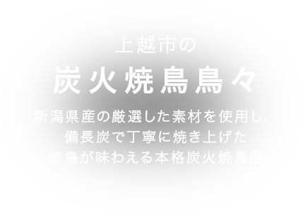 新潟県産の「越の鶏」を使い、備長炭で丁寧に焼き上げた焼鳥が味わえる本格炭火焼鳥店