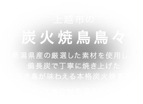 新潟県産の「越の鶏」を使い、備長炭で丁寧に焼き上げた焼鳥が味わえる本格炭火焼鳥店